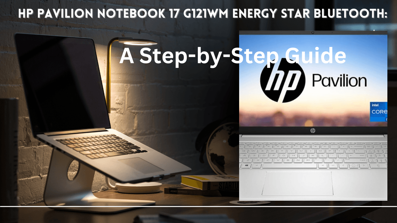 HP Pavilion Notebook 17 G121WM Energy Star Bluetooth: A Step-by-Step Guide: